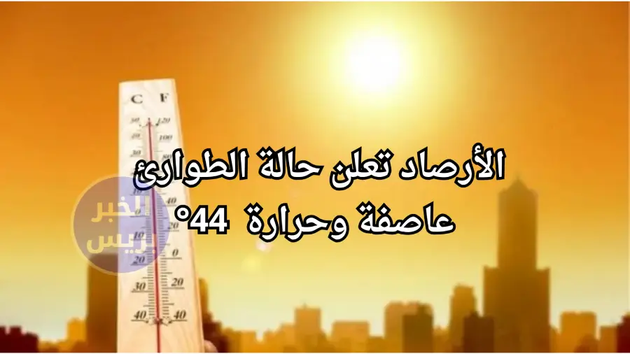 بيان عاجل من الأرصاد: عاصفة ترابية ودرجات الحرارة تصل إلى 44 في هذه المناطق