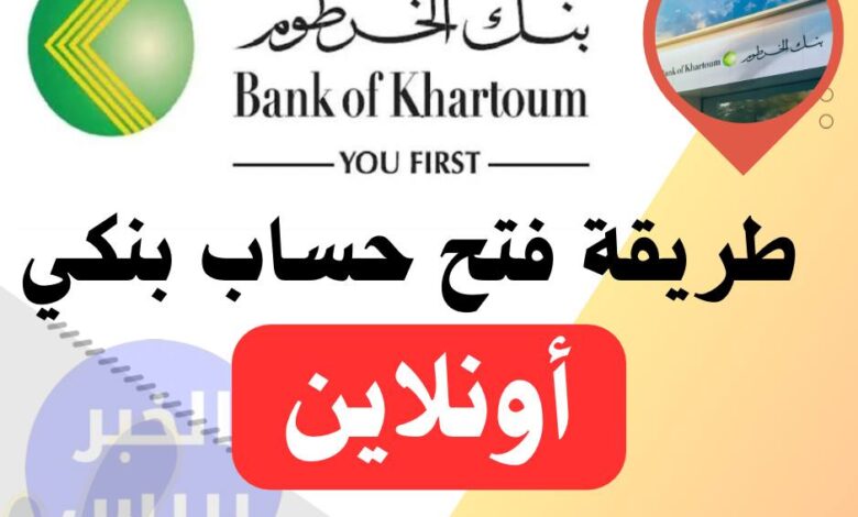 للمغتربين والمواطنين.. الشروط والمستندات المطلوبة لفتح حساب في بنك الخرطوم عبر الانترنت 2025