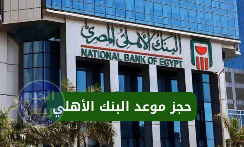 حجز موعد البنك الأهلي.. خطوات حجز البنك الأهلي أونلاين بسهولة 2025