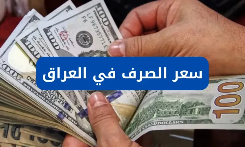 سعر الدولار اليوم في العراق مقابل الدينار.. تحديث أسعار الصرف في بغداد والمحافظات لحظة بلحظة